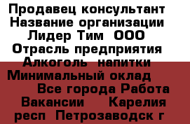 Продавец-консультант › Название организации ­ Лидер Тим, ООО › Отрасль предприятия ­ Алкоголь, напитки › Минимальный оклад ­ 20 000 - Все города Работа » Вакансии   . Карелия респ.,Петрозаводск г.